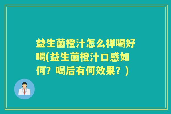 益生菌橙汁怎么样喝好喝(益生菌橙汁口感如何？喝后有何效果？)
