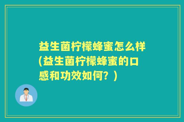 益生菌柠檬蜂蜜怎么样(益生菌柠檬蜂蜜的口感和功效如何？)