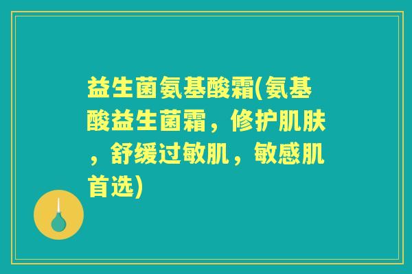 益生菌氨基酸霜(氨基酸益生菌霜，修护，舒缓肌，敏感肌首选)