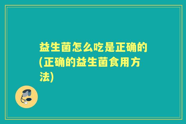 益生菌怎么吃是正确的(正确的益生菌食用方法)