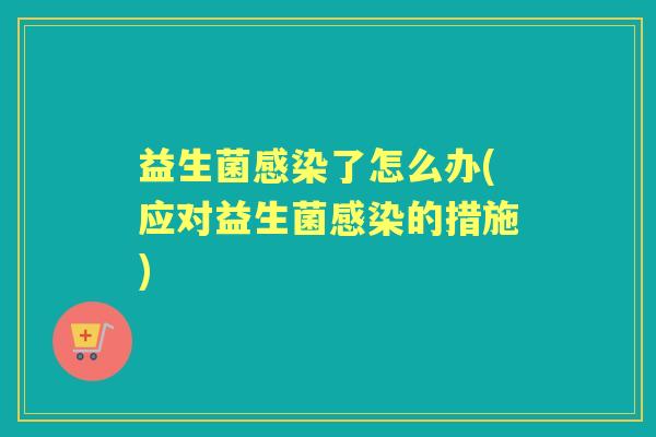 益生菌了怎么办(应对益生菌的措施)