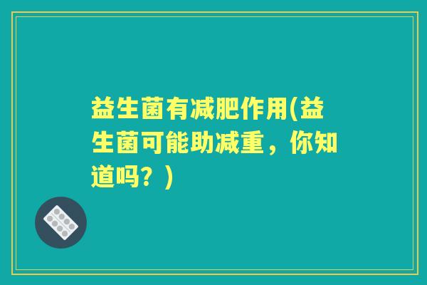 益生菌有作用(益生菌可能助减重，你知道吗？)