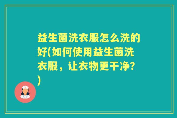 益生菌洗衣服怎么洗的好(如何使用益生菌洗衣服，让衣物更干净？)
