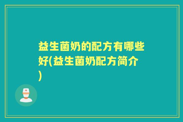 益生菌奶的配方有哪些好(益生菌奶配方简介)