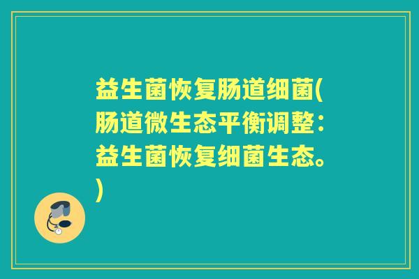 益生菌恢复肠道(肠道微生态平衡调整：益生菌恢复生态。)