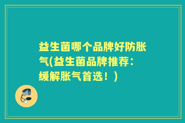 益生菌哪个品牌好防(益生菌品牌推荐：缓解首选！)