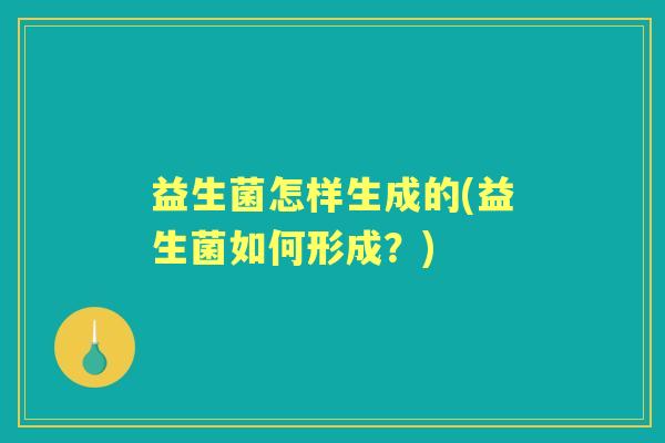 益生菌怎样生成的(益生菌如何形成？)