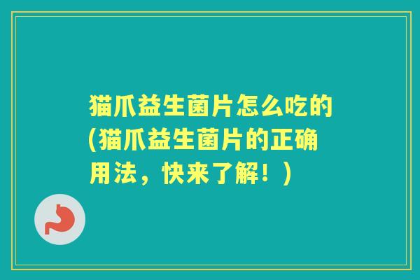 猫爪益生菌片怎么吃的(猫爪益生菌片的正确用法，快来了解！)
