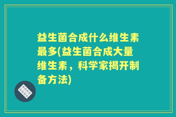 益生菌合成什么维生素多(益生菌合成大量维生素，科学家揭开制备方法)