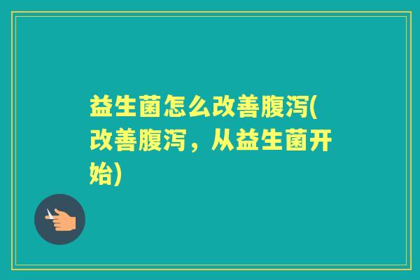 益生菌怎么改善(改善，从益生菌开始)
