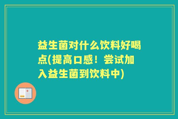 益生菌对什么饮料好喝点(提高口感！尝试加入益生菌到饮料中)