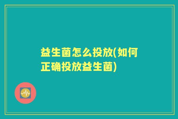 益生菌怎么投放(如何正确投放益生菌) 益生菌怎么投放(如何正确投放益生菌)