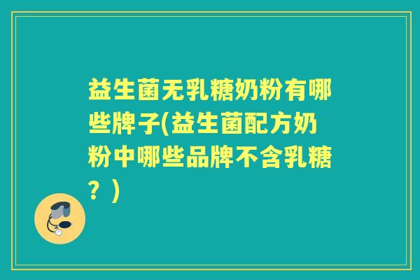 益生菌无乳糖奶粉有哪些牌子(益生菌配方奶粉中哪些品牌不含乳糖?) 益生菌无乳糖奶粉有哪些牌子(益生菌配方奶粉中哪些品牌不含乳糖?)