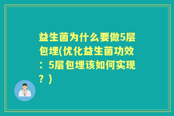 益生菌为什么要做5层包埋(优化益生菌功效:5层包埋该如何实现?) 益生菌为什么要做5层包埋(优化益生菌功效:5层包埋该如何实现?)