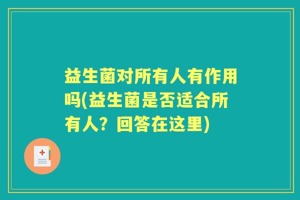 益生菌对所有人有作用吗(益生菌是否适合所有人?回答在这里) 益生菌对所有人有作用吗(益生菌是否适合所有人?回答在这里)