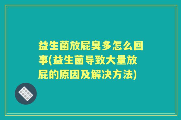 益生菌放屁臭多怎么回事(益生菌导致大量放屁的原因及解决方法) 益生菌放屁臭多怎么回事(益生菌导致大量放屁的原因及解决方法)
