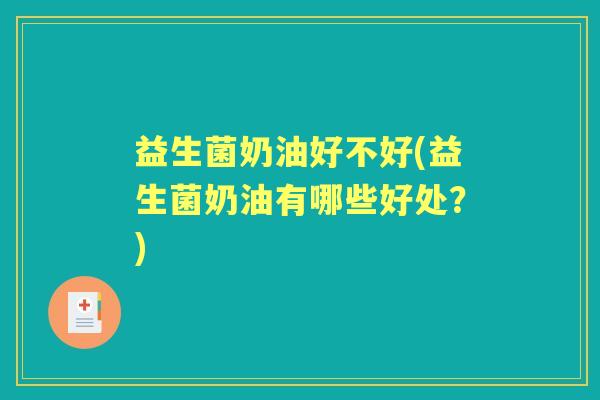 益生菌奶油好不好(益生菌奶油有哪些好处？)