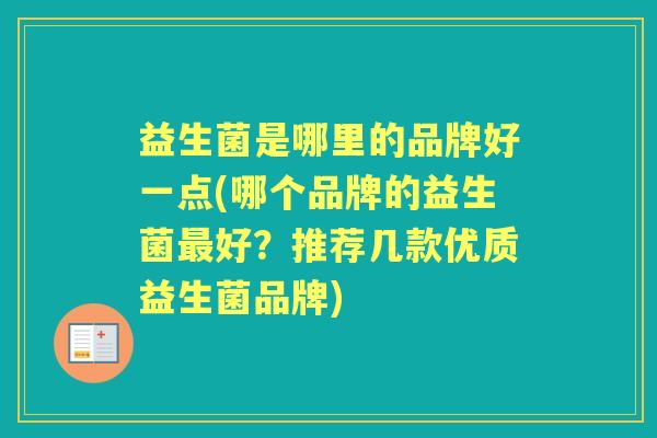 益生菌是哪里的品牌好一点(哪个品牌的益生菌好?推荐几款优质益生菌品牌) 益生菌是哪里的品牌好一点(哪个品牌的益生菌好?推荐几款优质益生菌品牌)