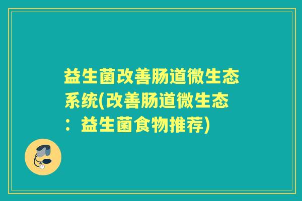 益生菌改善肠道微生态系统(改善肠道微生态：益生菌食物推荐)