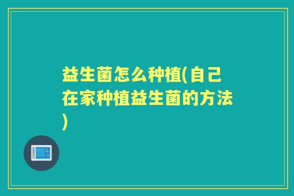 益生菌怎么种植(自己在家种植益生菌的方法)