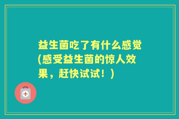 益生菌吃了有什么感觉(感受益生菌的惊人效果，赶快试试！)