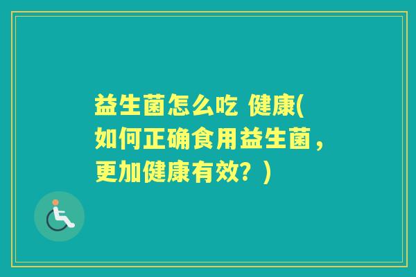 益生菌怎么吃 健康(如何正确食用益生菌，更加健康有效？)