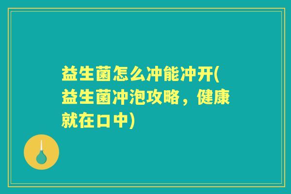 益生菌怎么冲能冲开(益生菌冲泡攻略，健康就在口中)