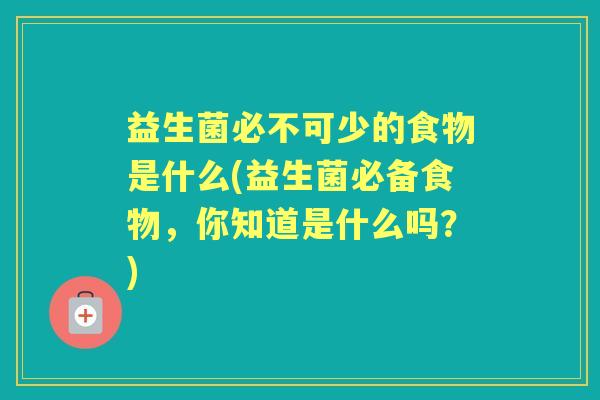 益生菌必不可少的食物是什么(益生菌必备食物，你知道是什么吗？)