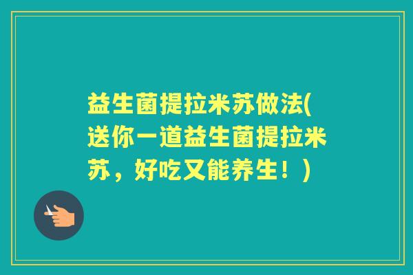 益生菌提拉米苏做法(送你一道益生菌提拉米苏，好吃又能养生！)