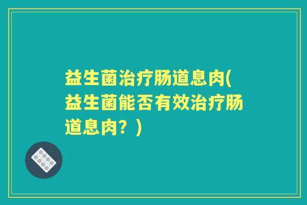 益生菌肠道息肉(益生菌能否有效肠道息肉？)