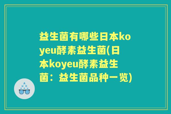 益生菌有哪些日本koyeu酵素益生菌(日本koyeu酵素益生菌：益生菌品种一览)