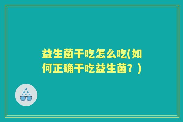 益生菌干吃怎么吃(如何正确干吃益生菌？)