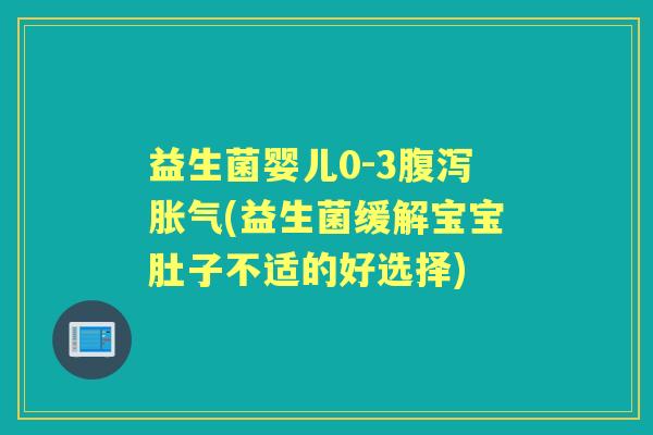 益生菌婴儿0-3(益生菌缓解宝宝肚子不适的好选择) 益生菌婴儿0-3(益生菌缓解宝宝肚子不适的好选择)