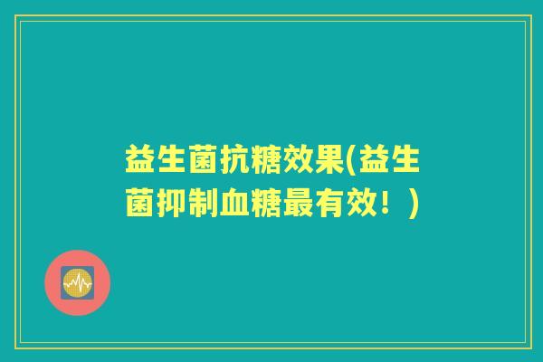 益生菌抗糖效果(益生菌抑制有效！)