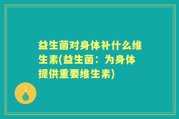 益生菌对身体补什么维生素(益生菌：为身体提供重要维生素)