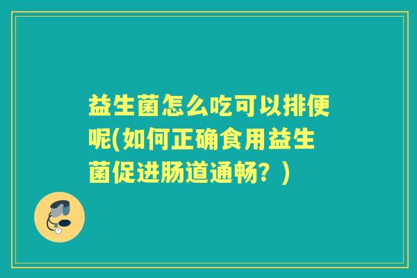 益生菌怎么吃可以排便呢(如何正确食用益生菌促进肠道通畅？)