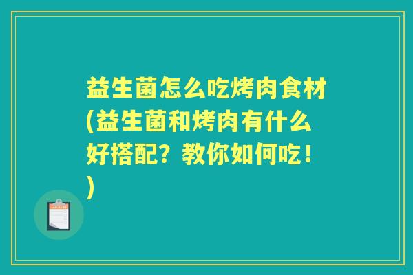 益生菌怎么吃烤肉食材(益生菌和烤肉有什么好搭配？教你如何吃！)
