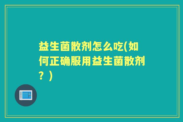 益生菌散剂怎么吃(如何正确服用益生菌散剂？)