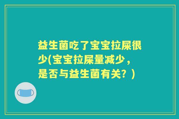 益生菌吃了宝宝拉屎很少(宝宝拉屎量减少,是否与益生菌有关?) 益生菌吃了宝宝拉屎很少(宝宝拉屎量减少,是否与益生菌有关?)