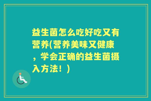 益生菌怎么吃好吃又有营养(营养美味又健康,学会正确的益生菌摄入方法!) 益生菌怎么吃好吃又有营养(营养美味又健康,学会正确的益生菌摄入方法!)