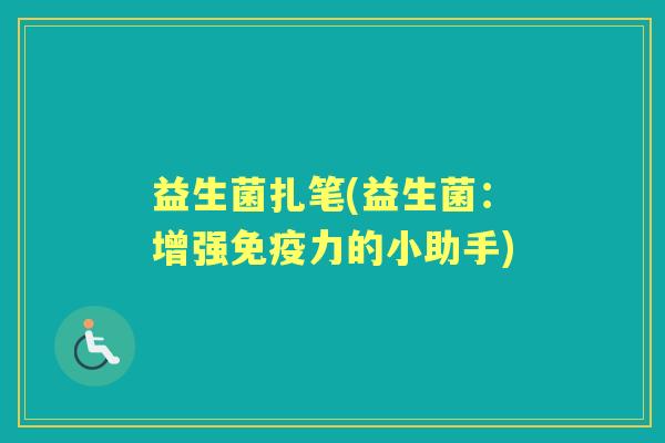 益生菌扎笔(益生菌：增强力的小助手)
