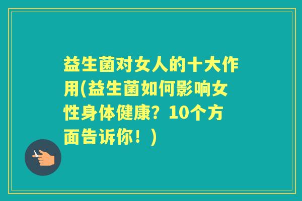 益生菌对女人的十大作用(益生菌如何影响女性身体健康？10个方面告诉你！)