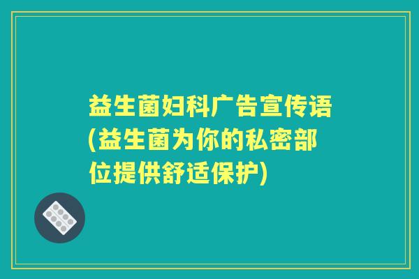 益生菌广告宣传语(益生菌为你的私密部位提供舒适保护)