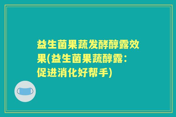 益生菌果蔬发酵醇露效果(益生菌果蔬醇露：促进消化好帮手)