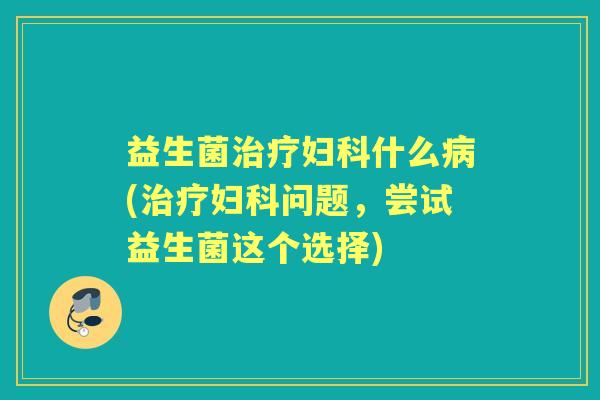 益生菌什么(问题,尝试益生菌这个选择) 益生菌什么(问题,尝试益生菌这个选择)