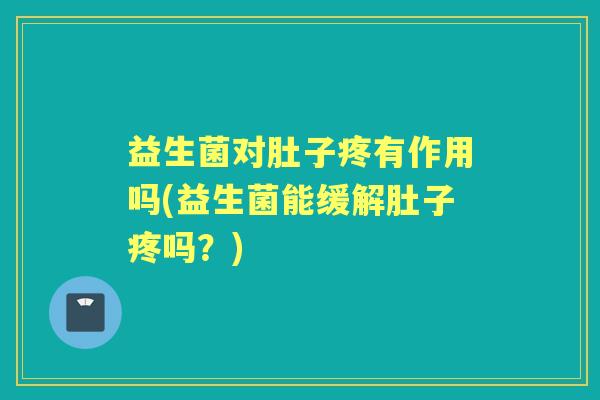 益生菌对肚子疼有作用吗(益生菌能缓解肚子疼吗？)