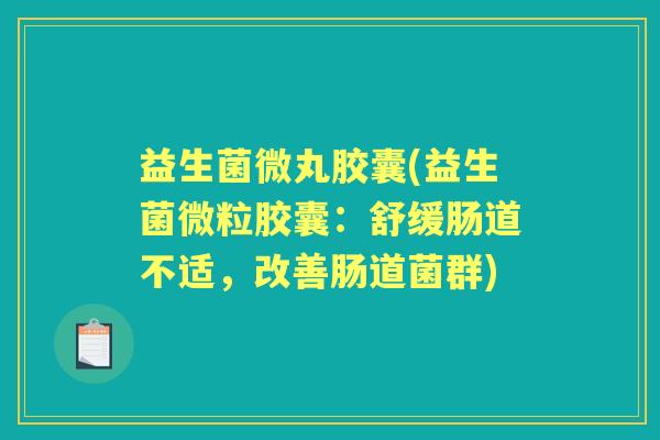 益生菌微丸胶囊(益生菌微粒胶囊：舒缓肠道不适，改善肠道菌群)