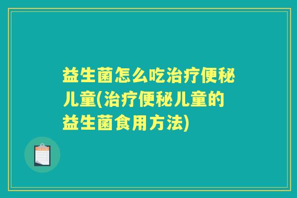 益生菌怎么吃儿童(儿童的益生菌食用方法)