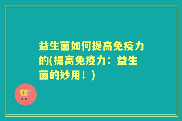 益生菌如何提高力的(提高力：益生菌的妙用！)