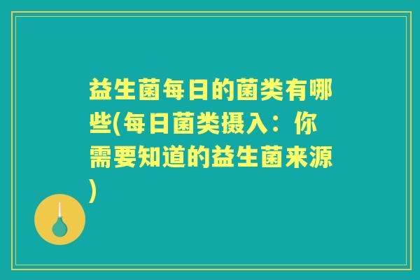 益生菌每日的菌类有哪些(每日菌类摄入：你需要知道的益生菌来源)